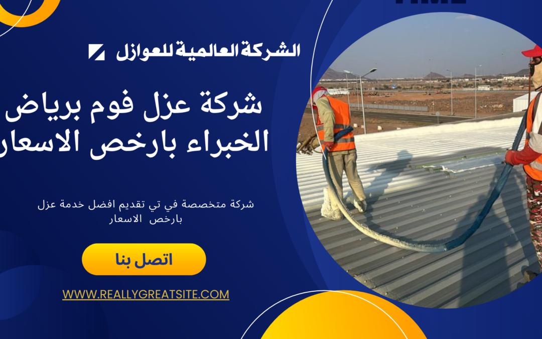 شركة عزل فوم برياض الخبراء بأرخص الاسعار